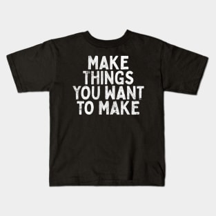 Make Things You Want To Make Kids T-Shirt